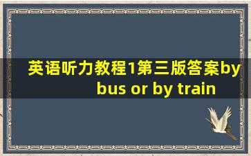 英语听力教程1第三版答案by bus or by train